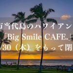 浦安市当代島のハワイアン「ビッグスマイルカフェ」が4/30（木）をもって閉店