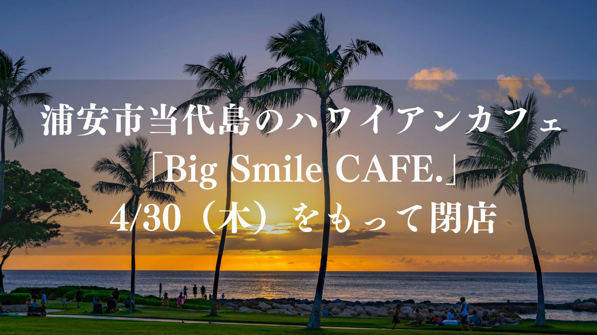 浦安市当代島のハワイアン「ビッグスマイルカフェ」が4/30（木）をもって閉店