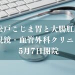 新松戸こじま胃と大腸肛門の内視鏡・血管外科クリニックがオープン
