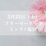 5/23（土）フリーマーケットがミンナノ塩浜にて開催されますよ