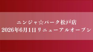 ニンジャパーク松戸店がリニューアルオープン