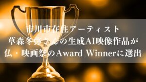 市川市在住アーティスト草森冬弥さんの生成AI映像作品が仏・映画祭のAward Winnerに選出