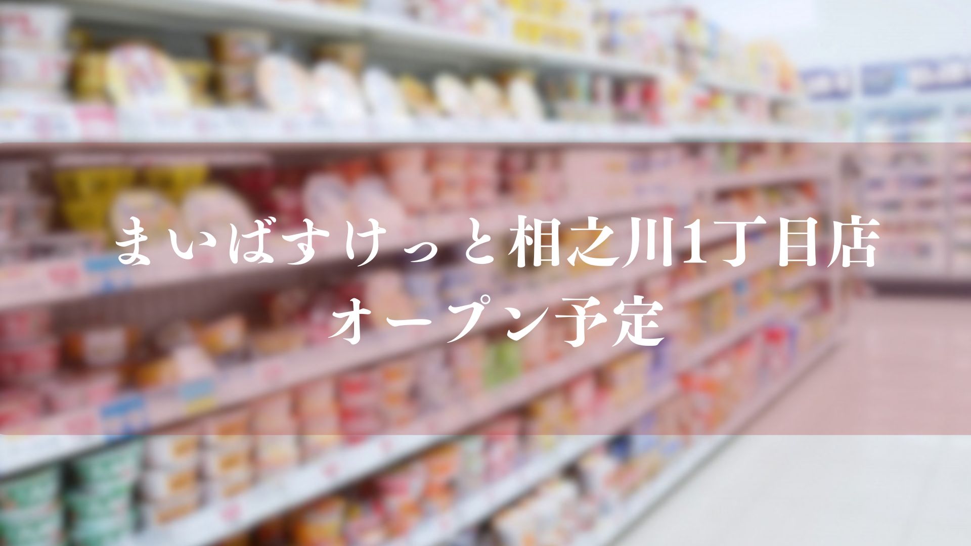 くらしハウス 相之川いまい店跡地にまいすばすけっと相之川1丁目がオープン予定