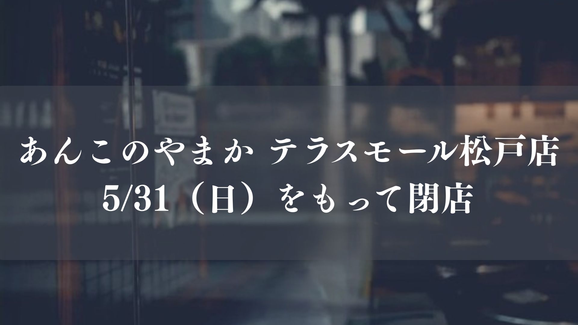 テラスモール松戸の和菓子店「あんこのやまか」が5/31（日）をもって閉店