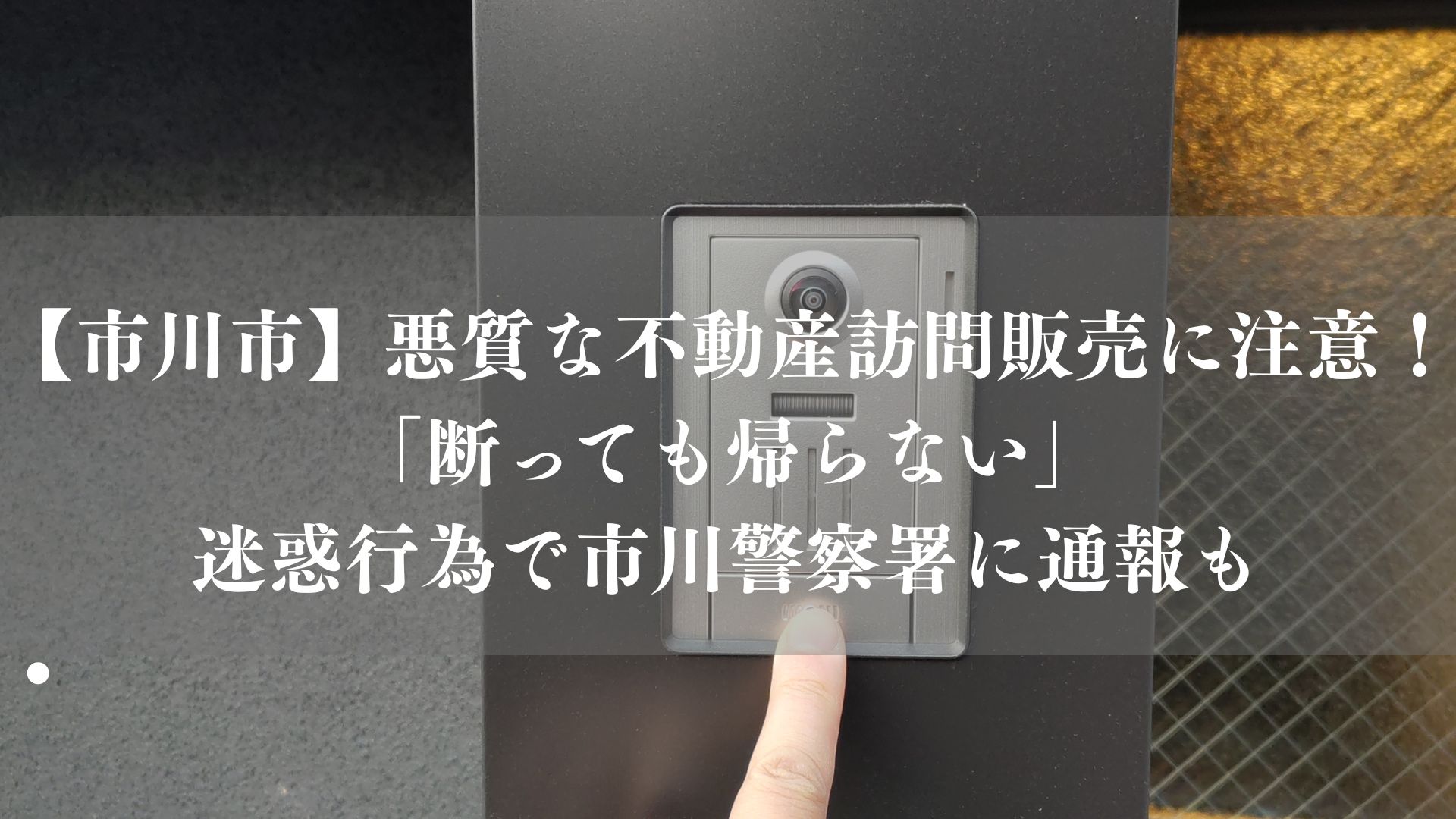 【市川市】悪質な不動産訪問販売に注意！「断っても帰らない」迷惑行為で市川警察署に通報も
