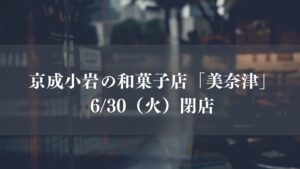 京成小岩の和菓子「美奈津」が閉店