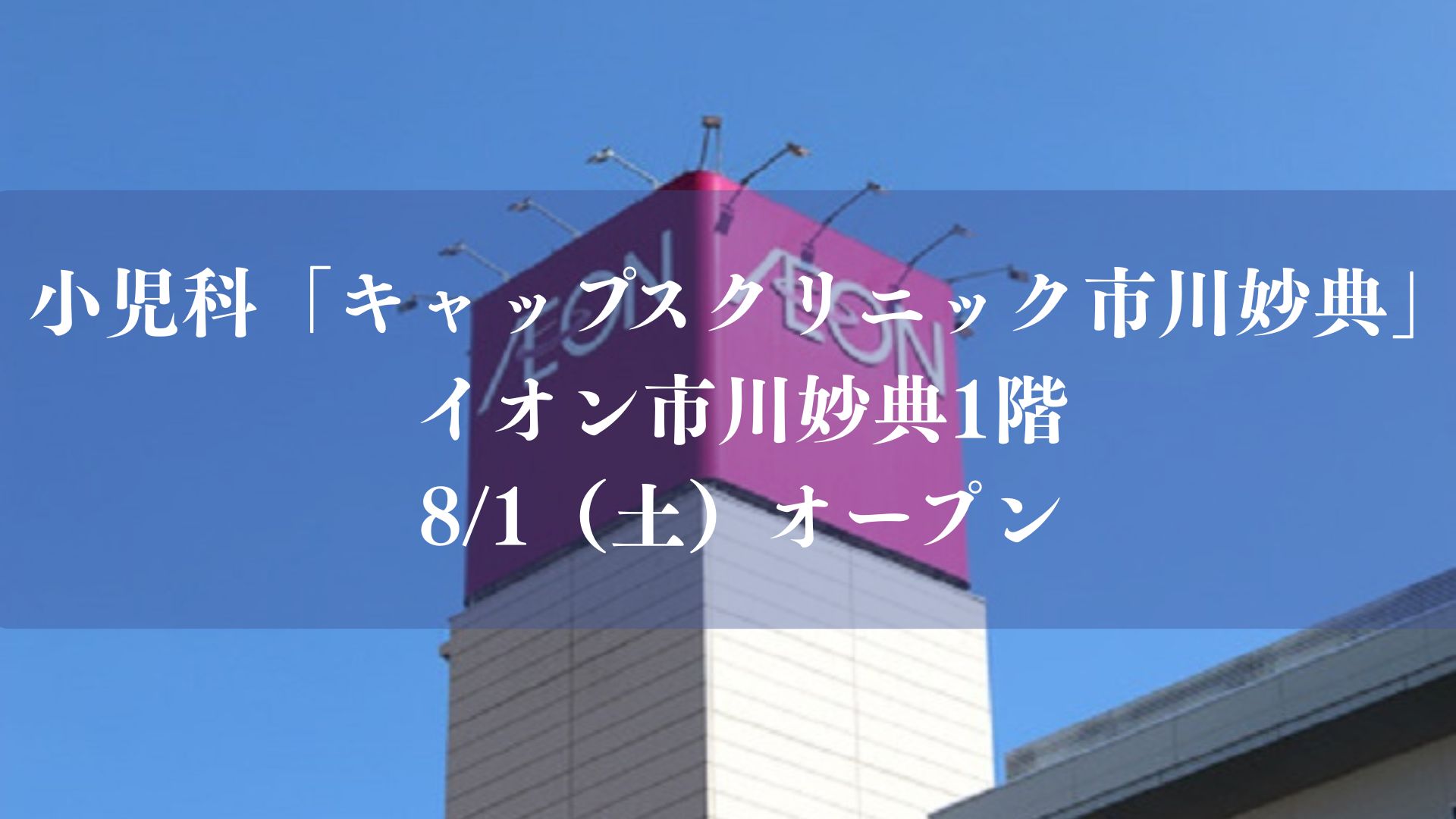 【市川市】小児科「キャップスクリニック市川妙典」がイオン市川妙典1階に8/1（土）オープン、土日祝も9時～21時診療