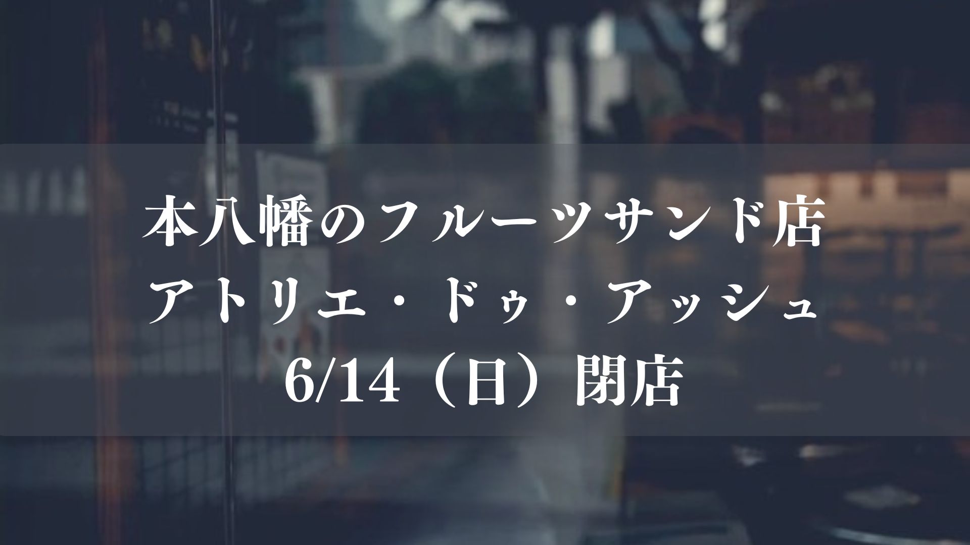 本八幡のフルーツサンド店「アトリエ・ドゥ・アッシュ」が6/14(日)をもって閉店