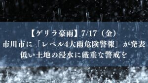 【大雨】7/17（金）市川市に「レベル4大雨危険警報」が発表、低い土地の浸水に厳重な警戒を