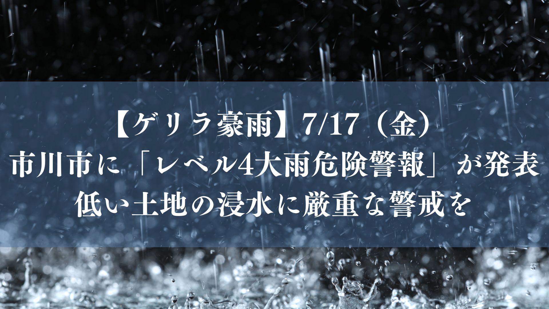【大雨】7/17(金)市川市に「レベル4大雨危険警報」が発表、低い土地の浸水に厳重な警戒を