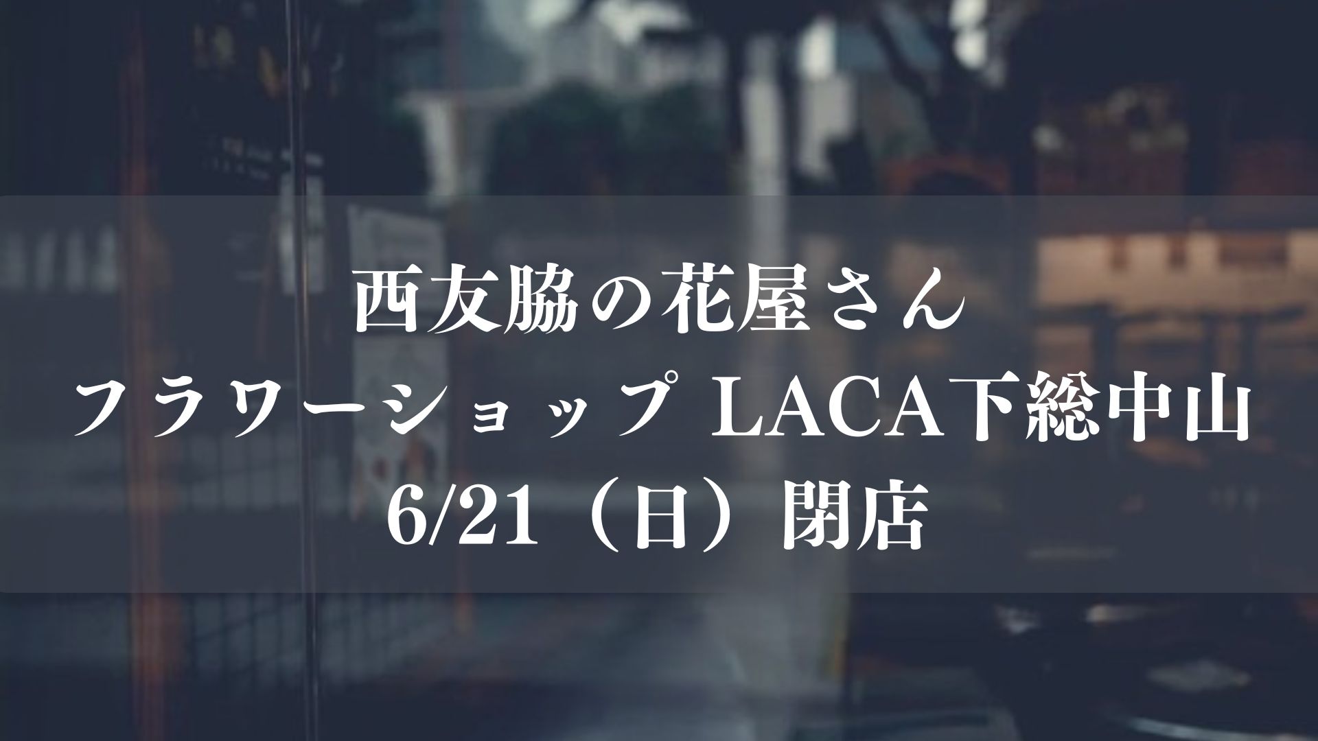下総中山駅前・西友脇の花店「フラワーショップ LACA」が6/21(日)閉店