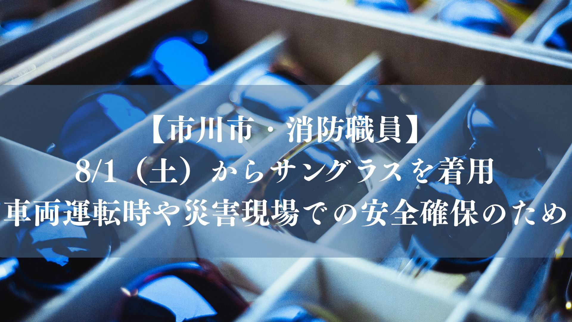 【市川市】消防職員が8/1（土）からサングラスを着用、車両運転時や災害現場での安全確保のため