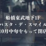 【船橋市】東武船橋地下1階「Pasta de Smile」が10月中旬で退店へ、次の見通しは現時点でなし