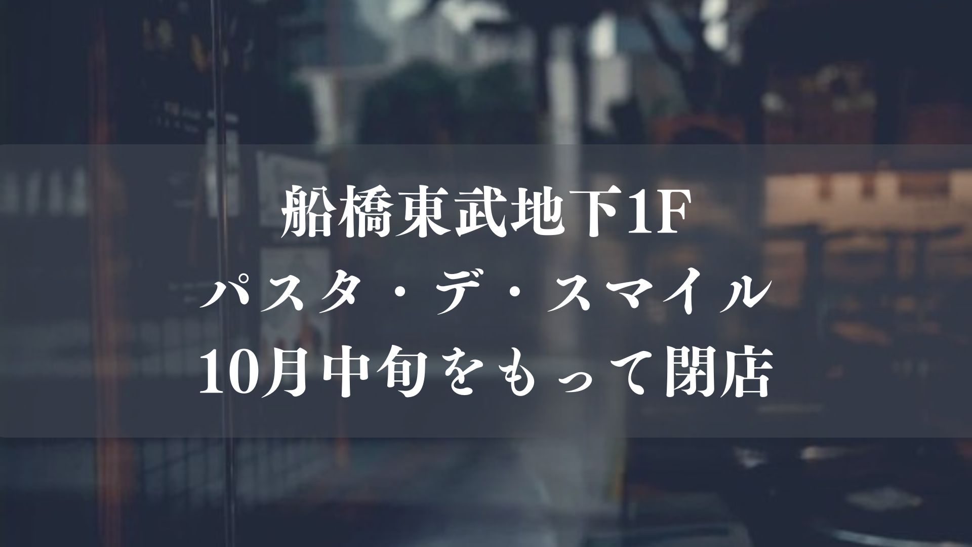 【船橋市】東武船橋地下1階「Pasta de Smile」が10月中旬で退店へ、次の見通しは現時点でなし