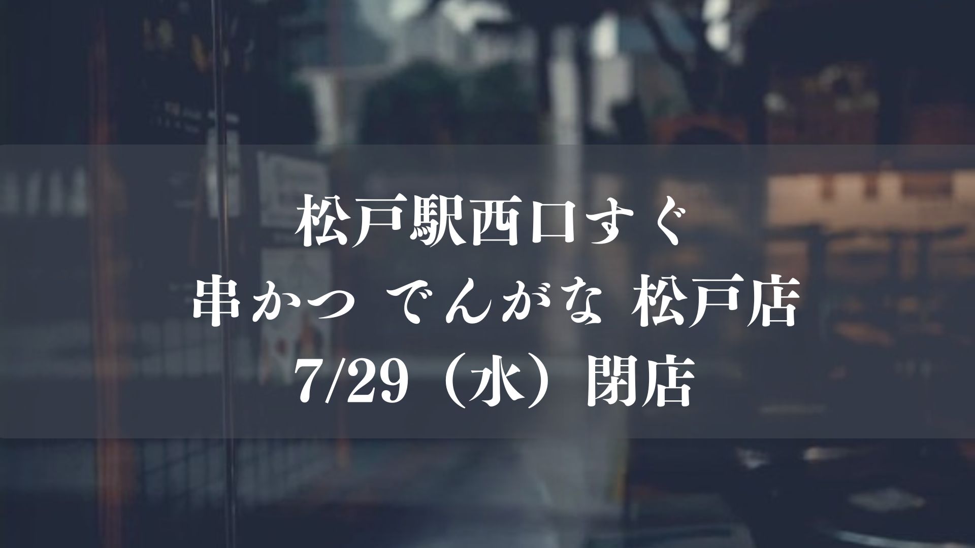 松戸駅西口すぐ「串かつ でんがな 松戸店」が7/29（水）をもって閉店