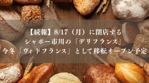 【続報】8/17（月）に閉店するシャポー市川の「デリフランス」は、今冬「ヴィドフランス」として移転オープン予定