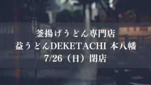 本八幡の釜揚げうどん専門店「益うどんDEKETACHI 本八幡」が、7月26日（日）をもって閉店／市川市