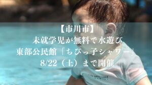 【市川市】未就学児が無料で水遊び！東部公民館「ちびっ子シャワー」が8/22（土）まで開催