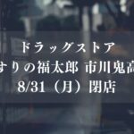 【市川市】鬼高3丁目のドラッグストア「くすりの福太郎 市川鬼高店」が8/31（月）閉店