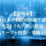 【市川市】NTT東日本の約950回線で通信障害、8/25（火）朝に復旧｜通信ケーブル損傷・切断が原因