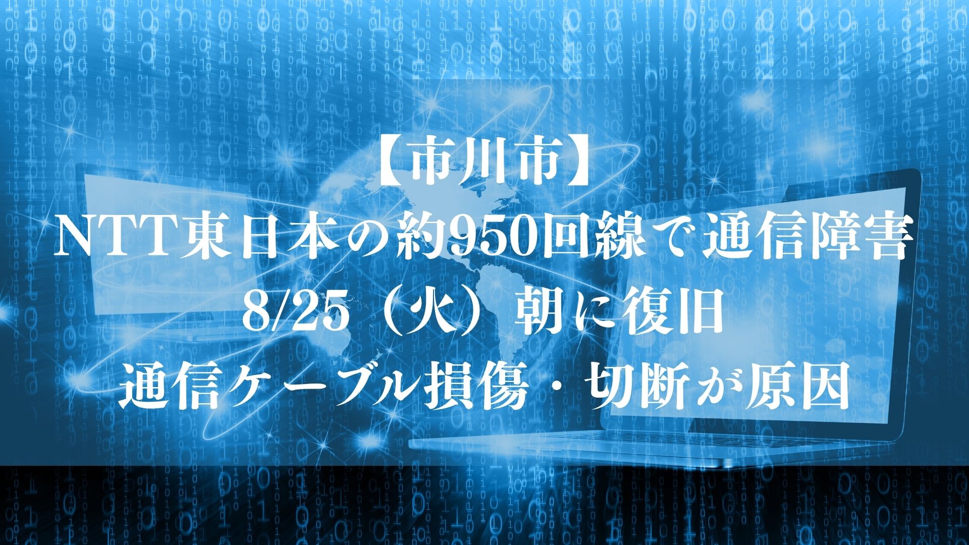 【市川市】NTT東日本の約950回線で通信障害、8/25(火)朝に復旧|通信ケーブル損傷・切断が原因