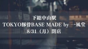 【船橋市】下総中山駅の「TOKYO豚骨BASE MADE by 一風堂」が閉店