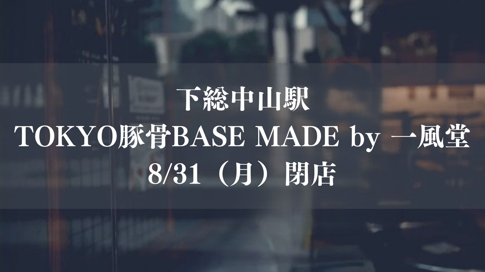 【船橋市】下総中山駅の「TOKYO豚骨BASE MADE by 一風堂」が閉店