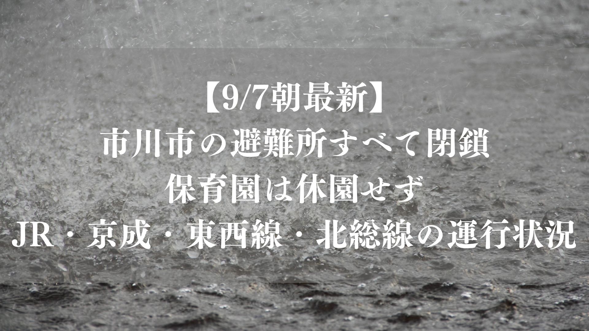 【9/7朝最新】市川市の避難所すべて閉鎖、保育園は休園せず｜JR・京成・東西線・北総の運行状況