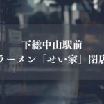 【船橋市】下総中山駅前のラーメン「せい家 下総中山店」が閉店、約11年の営業に幕
