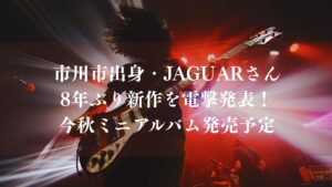 【市川市出身】JAGUARさんが8年ぶり新作を電撃発表！今秋ミニアルバム発売予定
