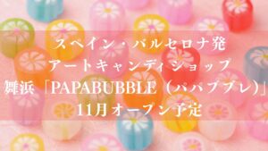 【浦安市】アートキャンディショップ「PAPABUBBLE 舞浜店」が11月オープン予定！バルセロナ発、舞浜駅徒歩1分