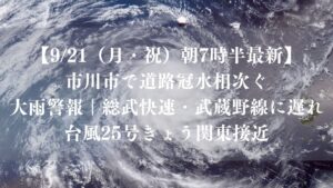 【9/21（月・祝）朝7時半最新】市川市で道路冠水相次ぐ、大雨警報｜総武快速・武蔵野線に遅れ、台風25号きょう関東接近