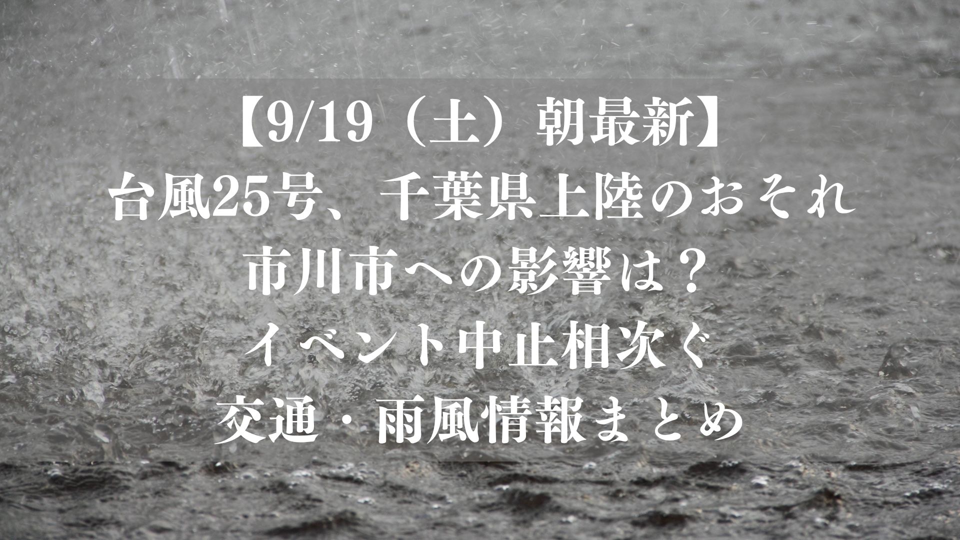 【9/19（土）朝最新】台風25号、千葉県上陸のおそれ｜市川市への影響は？イベント中止相次ぐ、交通・雨風情報まとめ