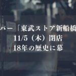 【船橋市】「東武ストア新船橋店」が11/5（木）閉店、18年の営業に幕