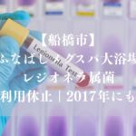 【船橋市】ふなばしメグスパ大浴場でレジオネラ属菌、当面利用休止｜2017年にも検出