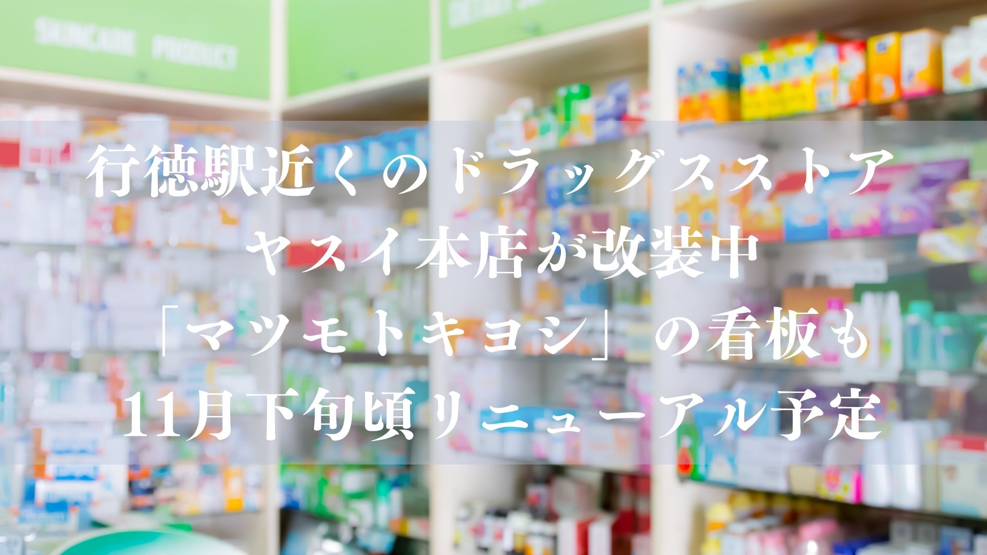【市川市】 行徳駅近くのドラッグスストア ヤスイ本店が改装中、「マツモトキヨシ」の看板も｜11月下旬頃リニューアル予定